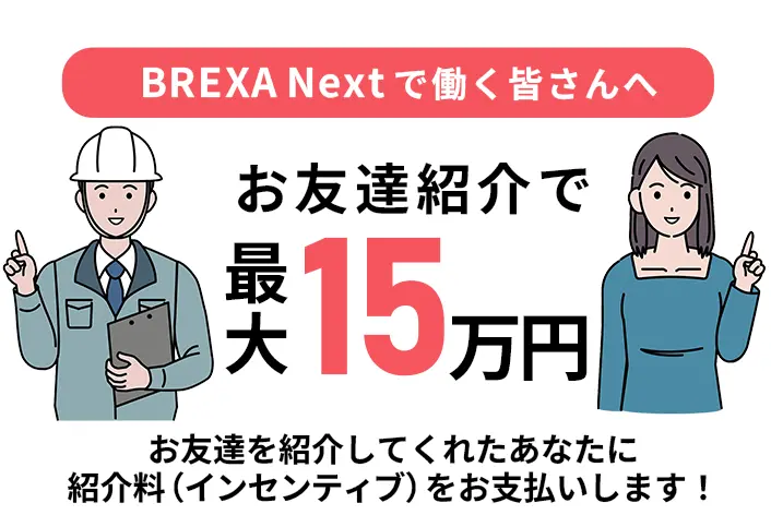 BREXA Nextで働く皆さんへ お友達紹介で最大15万円 お友達を紹介してくれたあなたに紹介料（インセンティブ）をお支払いします！